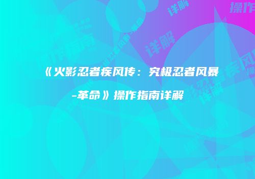 《火影忍者疾风传：究极忍者风暴-革命》操作指南详解