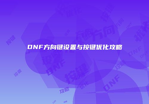 DNF方向键设置与按键优化攻略