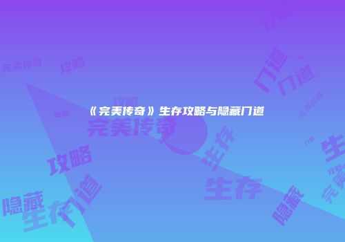 《完美传奇》生存攻略与隐藏门道