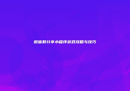 微信群分享小程序游戏攻略与技巧