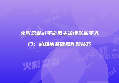 火影忍者ol手游风主流氓队新手入门：必知的基础操作和技巧