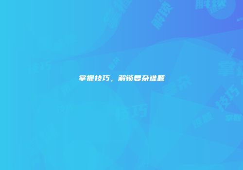 掌握技巧，解锁复杂难题