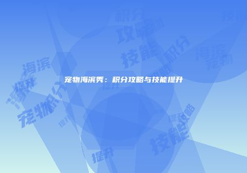 宠物海滨秀：积分攻略与技能提升