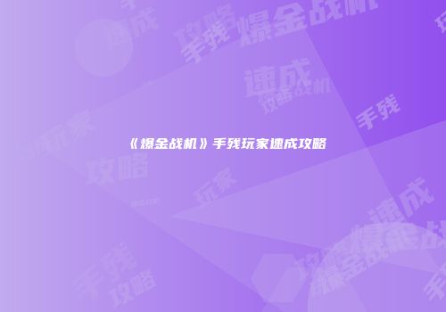 《爆金战机》手残玩家速成攻略