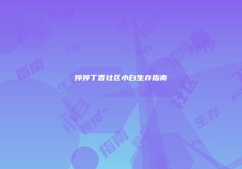 婷婷丁香社区小白生存指南