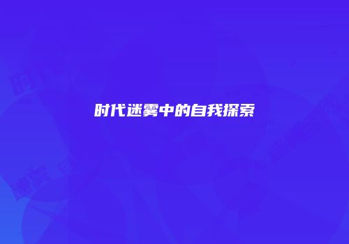 时代迷雾中的自我探索