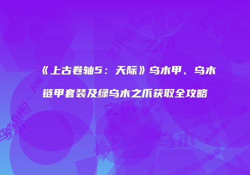 《上古卷轴5：天际》乌木甲、乌木链甲套装及绿乌木之爪获取全攻略