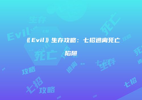 《Evil》生存攻略：七招逃离死亡陷阱