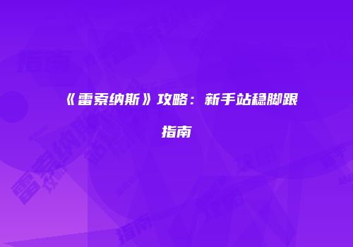 《雷索纳斯》攻略：新手站稳脚跟指南