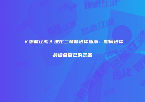 《热血江湖》进化二装备选择指南：如何选择最适合自己的装备