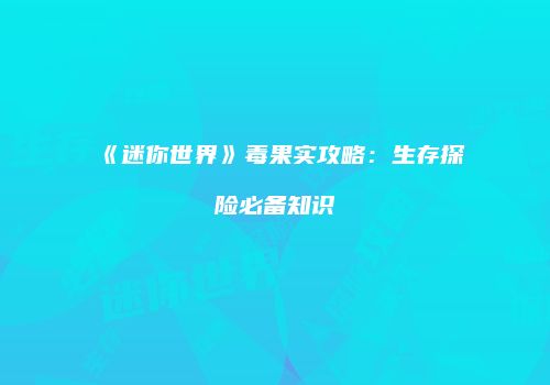 《迷你世界》毒果实攻略：生存探险必备知识