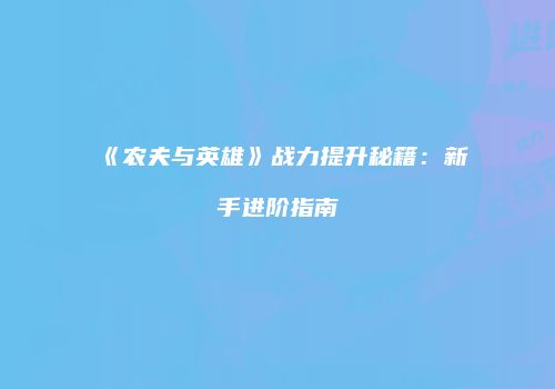 《农夫与英雄》战力提升秘籍：新手进阶指南