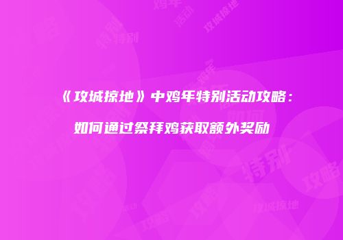 《攻城掠地》中鸡年特别活动攻略：如何通过祭拜鸡获取额外奖励