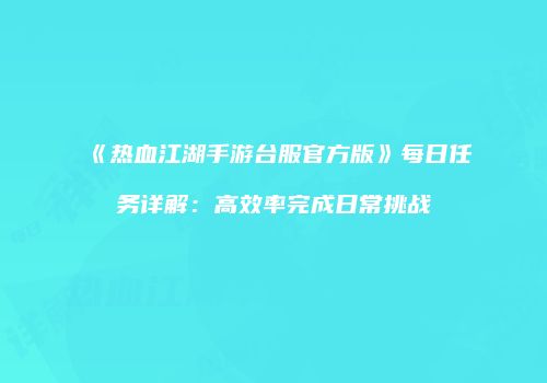 《热血江湖手游台服官方版》每日任务详解：高效率完成日常挑战