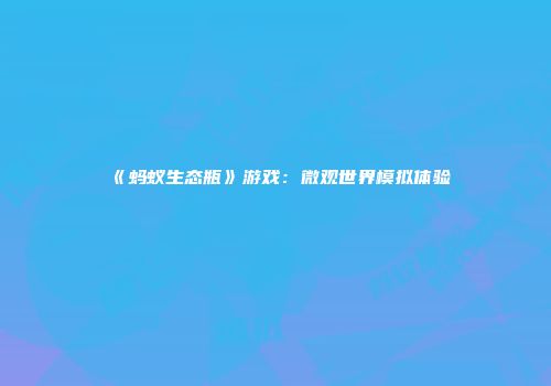 《蚂蚁生态瓶》游戏：微观世界模拟体验
