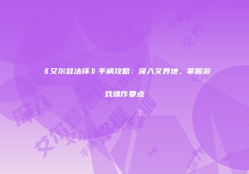 《艾尔登法环》手柄攻略：深入交界地，掌握游戏操作要点