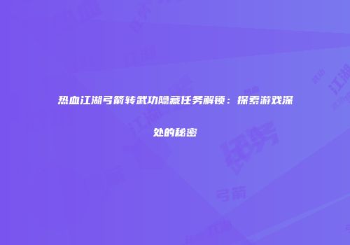热血江湖弓箭转武功隐藏任务解锁：探索游戏深处的秘密