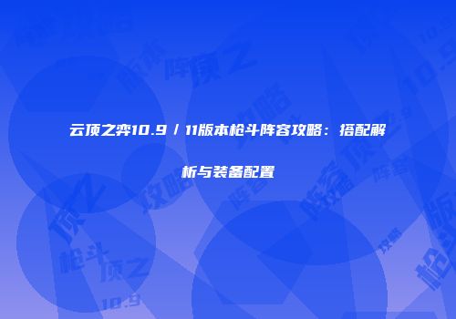 云顶之弈10.9／11版本枪斗阵容攻略：搭配解析与装备配置