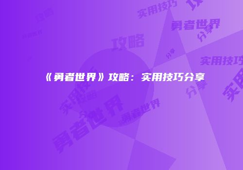 《勇者世界》攻略：实用技巧分享
