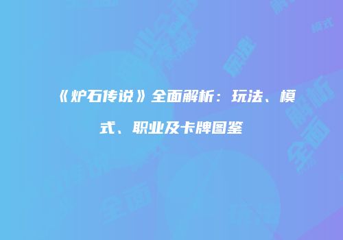 《炉石传说》全面解析：玩法、模式、职业及卡牌图鉴