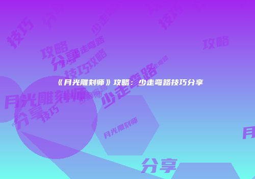 《月光雕刻师》攻略：少走弯路技巧分享
