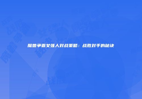 魔兽争霸女强人对战策略：战胜对手的秘诀