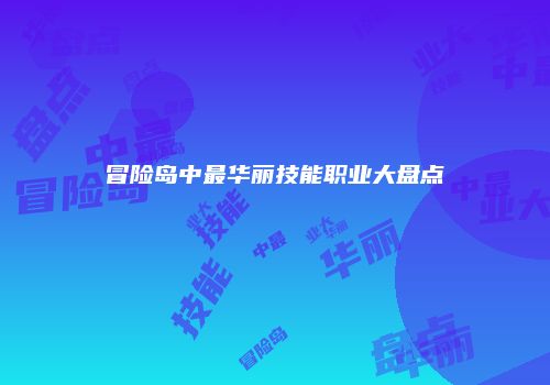 冒险岛中最华丽技能职业大盘点