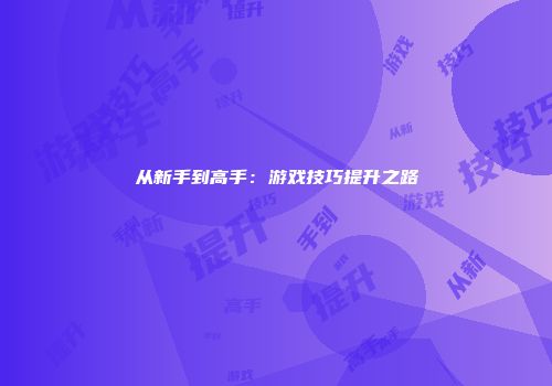 从新手到高手：游戏技巧提升之路