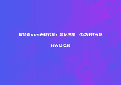 冒险岛085自玩攻略：职业推荐、练级技巧与赚钱方法详解