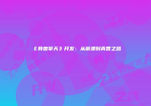 《异兽擎天》开发：从崩溃到真香之路