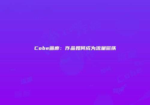 Cobe画廊：作品如何成为流量磁铁