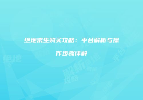 绝地求生购买攻略：平台解析与操作步骤详解