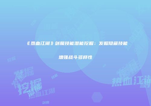 《热血江湖》剑魔技能潜能挖掘：发掘隐藏技能增强战斗多样性