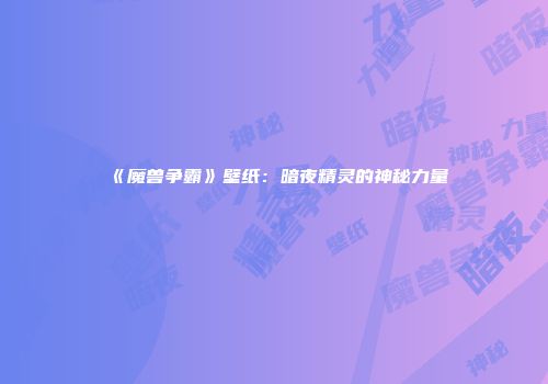 《魔兽争霸》壁纸：暗夜精灵的神秘力量
