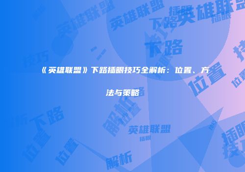 《英雄联盟》下路插眼技巧全解析：位置、方法与策略