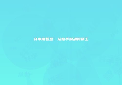 井字棋智慧：从新手到胡同棋王