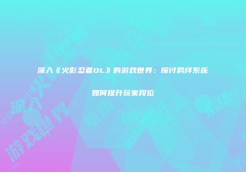 深入《火影忍者OL》的游戏世界：探讨羁绊系统如何提升玩家段位