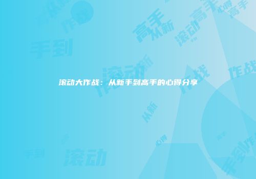 滚动大作战：从新手到高手的心得分享