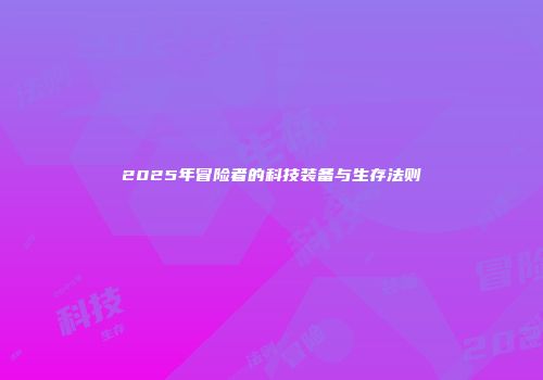 2025年冒险者的科技装备与生存法则