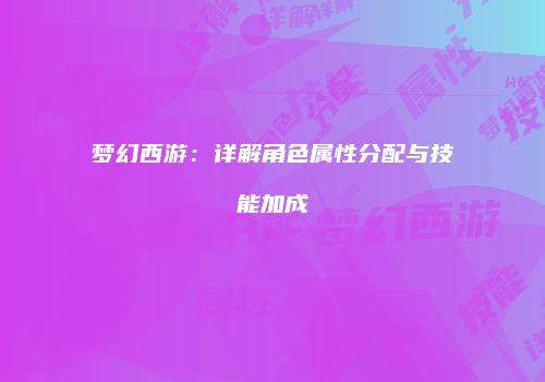 梦幻西游：详解角色属性分配与技能加成