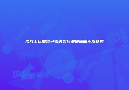浩方上玩魔兽争霸时如何解决画面不流畅的
