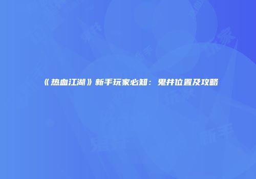 《热血江湖》新手玩家必知：鬼井位置及攻略