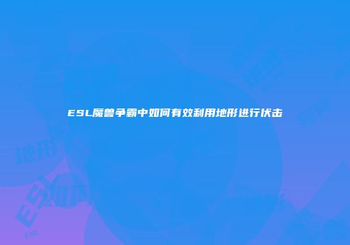 ESL魔兽争霸中如何有效利用地形进行伏击