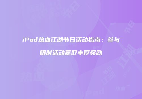 iPad热血江湖节日活动指南：参与限时活动赢取丰厚奖励