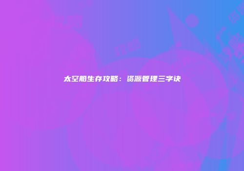 太空船生存攻略：资源管理三字诀