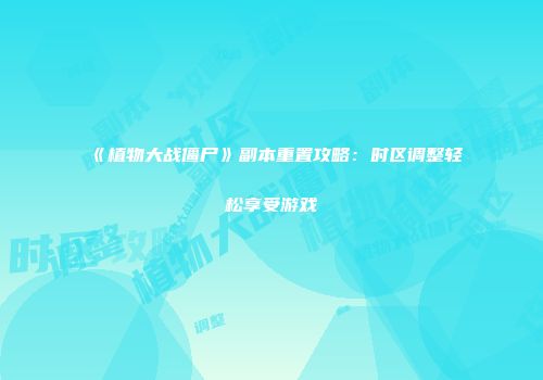 《植物大战僵尸》副本重置攻略：时区调整轻松享受游戏
