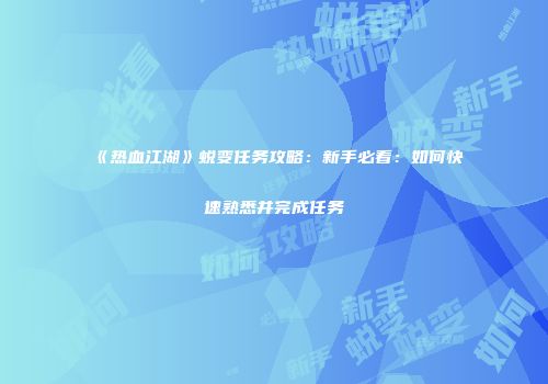 《热血江湖》蜕变任务攻略：新手必看：如何快速熟悉并完成任务