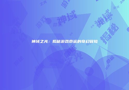 神域之光：揭秘游戏命运的奇幻冒险