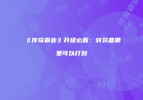 《传奇霸业》升级必看：转装备哪里可以打到