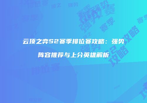 云顶之弈S2赛季排位赛攻略：强势阵容推荐与上分英雄解析